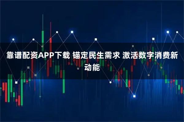 靠谱配资APP下载 锚定民生需求 激活数字消费新动能