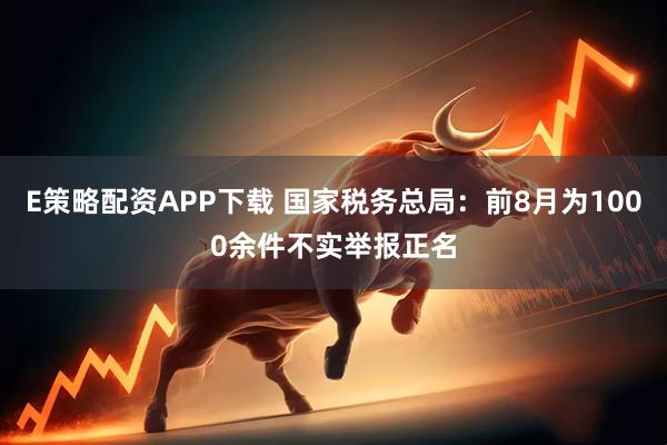 E策略配资APP下载 国家税务总局：前8月为1000余件不实举报正名