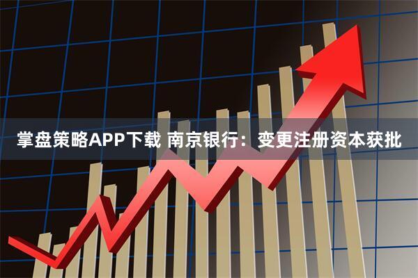 掌盘策略APP下载 南京银行：变更注册资本获批