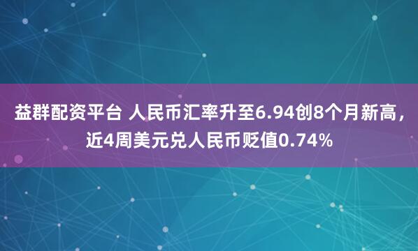 益群配资平台 人民币汇率升至6.94创8个月新高，近4周美元兑人民币贬值0.74%