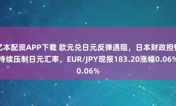 亿本配资APP下载 欧元兑日元反弹遇阻，日本财政担忧持续压制日元汇率，EUR/JPY现报183.20涨幅0.06%