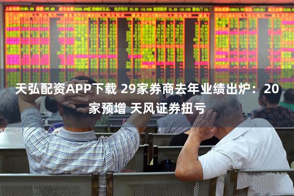 天弘配资APP下载 29家券商去年业绩出炉：20家预增 天风证券扭亏