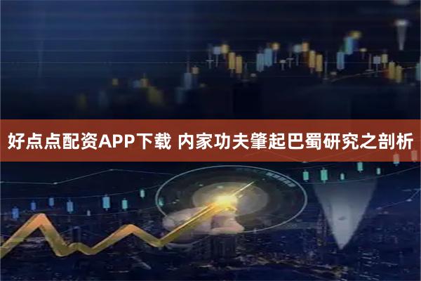 好点点配资APP下载 内家功夫肇起巴蜀研究之剖析